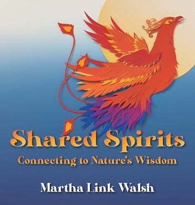 Shared Spirits: Connecting to Nature's Wisdom by Walsh, Martha Link