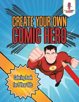 Create Your Own Comic Hero: Coloring Book for 8 Year Olds by Coloring Bandit