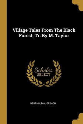 Village Tales From The Black Forest, Tr. By M. Taylor by Auerbach, Berthold