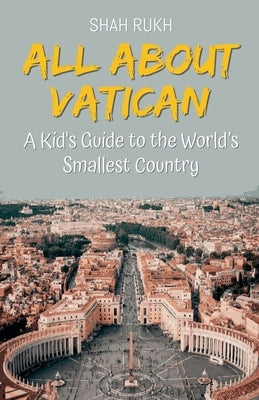 All About Vatican: A Kid's Guide to the World's Smallest Country by Rukh, Shah