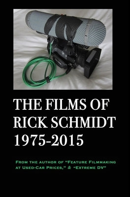 The Films of Rick Schmidt 1975-2015 (author of Feature Filmmaking at Used-Car Prices, Extreme DV).: COLLECTOR'S 1st ED., Hardcover/FULL COLOR, & APPEN by Schmidt, Rick