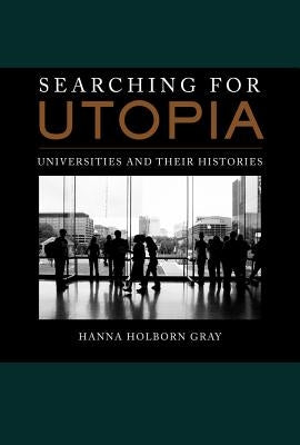 Searching for Utopia: Universities and Their Histories Volume 2 by Gray, Hanna Holborn