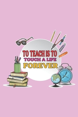 To Teach Is To Touch A Life Forever: Teacher Appreciation Gift, Teacher Thank You Gift, Teacher End of the School Year Gift, Birthday Gift for Teacher by Notebooks, Funschool