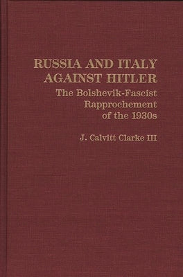 Russia and Italy Against Hitler: The Bolshevik-Fascist Rapprochement of the 1930s by Clarke, Joseph Calvitt