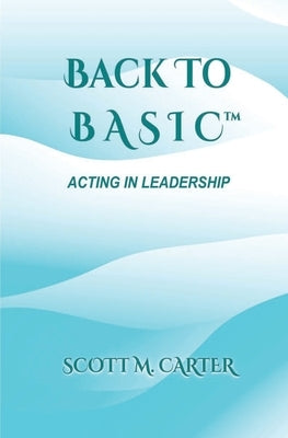 Back to BASIC: Acting in Leadership by Carter, Scott M. M.