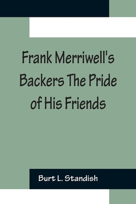 Frank Merriwell's Backers The Pride of His Friends by L. Standish, Burt