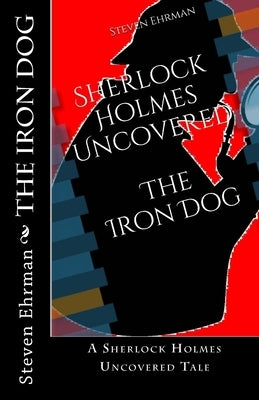 The Iron Dog: A Sherlock Holmes Uncovered Tale by Ehrman, Steven