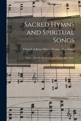 Sacred Hymns and Spiritual Songs: for the Church of Jesus Christ of Latter-Day Saints by Church of Jesus Christ of Latter-Day