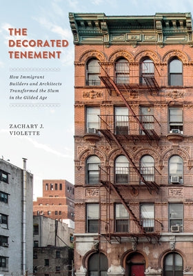 The Decorated Tenement: How Immigrant Builders and Architects Transformed the Slum in the Gilded Age by Violette, Zachary J.