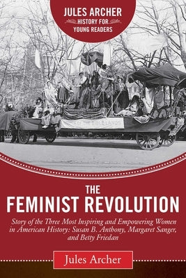 The Feminist Revolution: A Story of the Three Most Inspiring and Empowering Women in American History: Susan B. Anthony, Margaret Sanger, and B by Archer, Jules