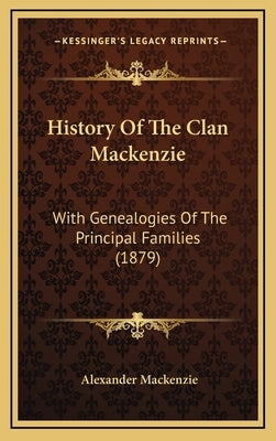 History Of The Clan Mackenzie: With Genealogies Of The Principal Families (1879) by MacKenzie, Alexander