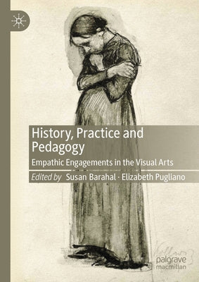 History, Practice and Pedagogy: Empathic Engagements in the Visual Arts by Barahal, Susan