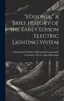 "Edisonia," a Brief History of the Early Edison Electric Lighting System by Association of Edison Illuminating Co