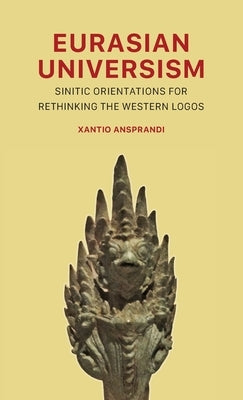 Eurasian Universism: Sinitic Orientations for Rethinking the Western Logos by Ansprandi, Xantio