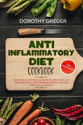 Anti- Inflammatory Diet Cookbook: Dairy Free, Gluten Free, Sugar Free Recipes to Heal The Immune System, Achieve Permanent Weight Loss And Heal & Deto by Greger, Dorothy