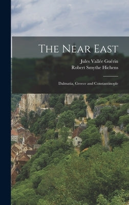 The Near East; Dalmatia, Greece and Constantinople by Hichens, Robert Smythe