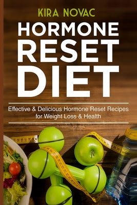 Hormone Reset Diet: Effective & Delicious Hormone Reset Recipes for Weight Loss & Health by Novac, Kira