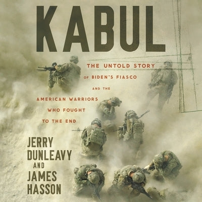 Kabul: The Untold Story of Biden's Fiasco and the American Warriors Who Fought to the End by Hasson, James