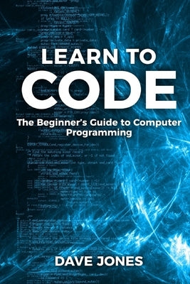 Learn to Code: The Beginner's Guide to Programming: The Beginner's Guide to Computer Programming by Jones