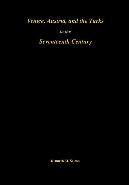 Venice, Austria, and the Turks in the Seventeenth Century by Setton, Kenneth Meyer