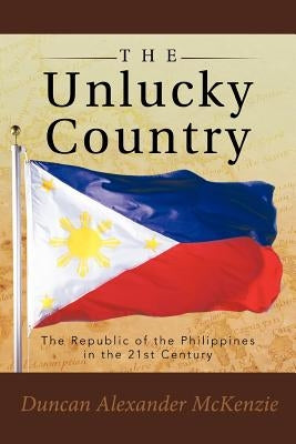 The Unlucky Country: The Republic of the Philippines in the 21st Century by McKenzie, Duncan Alexander