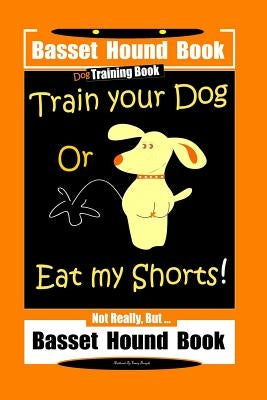 Basset Hound Book Dog Training Book Train Your Dog Or Eat my Shorts! Not Really, But ... Basset Hound Book by Doright, Fanny