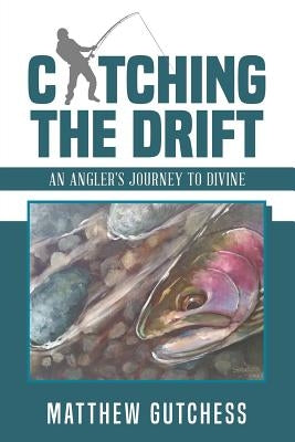 Catching the Drift: An Angler's Journey to Divine by Gutchess, Matthew