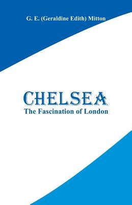 Chelsea: The Fascination of London by Mitton, G. E.