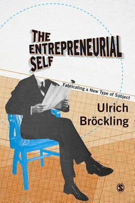 The Entrepreneurial Self by Bröckling, Ulrich