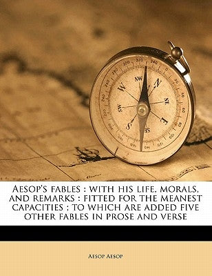 Aesop's Fables: With His Life, Morals, and Remarks: Fitted for the Meanest Capacities; To Which Are Added Five Other Fables in Prose a by Aesop