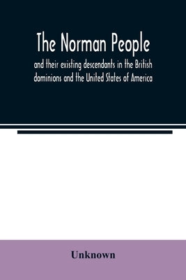 The Norman people and their existing descendants in the British dominions and the United States of America by Unknown