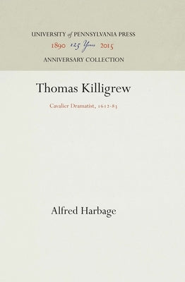 Thomas Killigrew: Cavalier Dramatist, 1612-83 by Harbage, Alfred