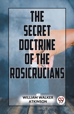 The Secret Doctrine Of The Rosicrucians by Walker Atkinson, William