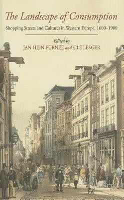 The Landscape of Consumption: Shopping Streets and Cultures in Western Europe, 1600-1900 by Furneé, J.