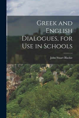 Greek and English Dialogues, for Use in Schools by Blackie, John Stuart