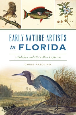 Early Nature Artists in Florida: Audubon and His Fellow Explorers by Fasolino, Chris