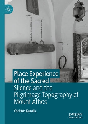 Place Experience of the Sacred: Silence and the Pilgrimage Topography of Mount Athos by Kakalis, Christos