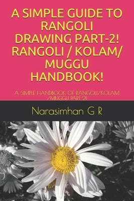 A Simple Guide to Rangoli Drawing Part-2! Rangoli / Kolam/ Muggu Handbook!: A Simple Handbook of Rangoli/Kolam /Muggu Part-2! by G. R., Narasimhan