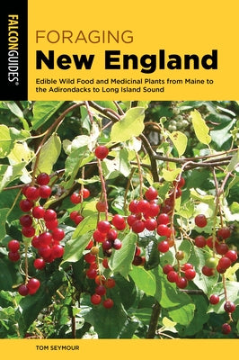 Foraging New England: Edible Wild Food and Medicinal Plants from Maine to the Adirondacks to Long Island Sound by Seymour, Tom