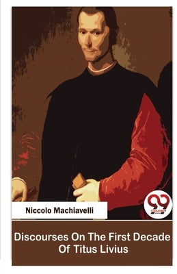 Discourses On The First Decade Of Titus Livius by Machiavelli, Niccolo