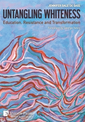 Untangling Whiteness: Education, Resistance and Transformation by De Saxe, Jennifer Gale