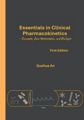 Essentials in Clinical Pharmacokinetics: Concepts, Dose Optimization, and Biologics by An, Guohua