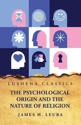 The Psychological Origin and the Nature of Religion by James H Leuba