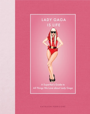 Lady Gaga Is Life: A Superfan's Guide to All Things We Love about Lady Gaga by Perricone, Kathleen