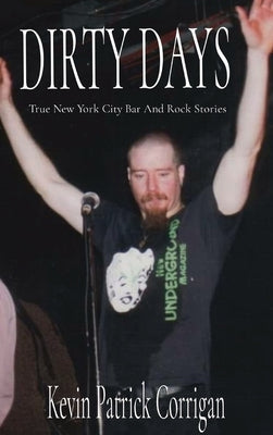 Dirty Days: True New York City Bar And Rock Stories by Corrigan, Kevin Patrick