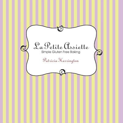 La Petite Assiette: Simple Gluten-Free Baking by Harrington, Patricia