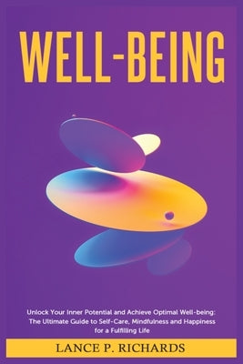 Well-being: Unlock Your Inner Potential and Achieve Optimal Well-being: The Ultimate Guide to Self-Care, Mindfulness and Happiness by Richards, Lance P.