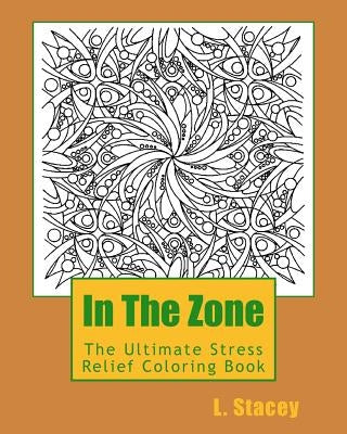 In The Zone: The Ultimate Stress Relief Coloring Book by Stacey, L.