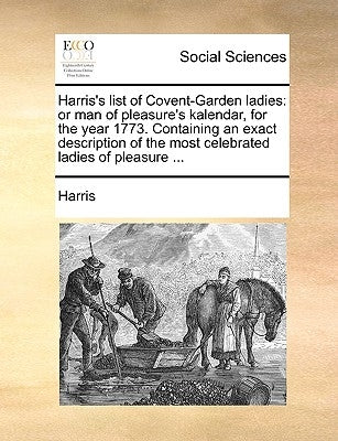 Harris's List of Covent-Garden Ladies: Or Man of Pleasure's Kalendar, for the Year 1773. Containing an Exact Description of the Most Celebrated Ladies by Harris