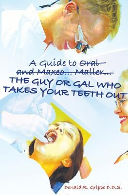 A Guide to Oral and Maxeo...Maller...The Guy or Gal Who Takes Your Teeth Out: A Young Person's Guide: From Extractions to Implants by Grippo Dds, Donald R.